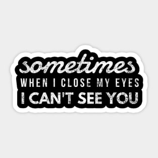 Sometimes When I Close My Eyes I Can't See You - Funny Sayings Sticker